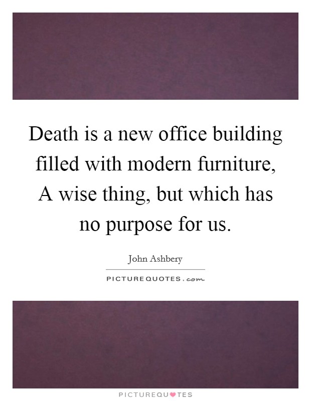 Death is a new office building filled with modern furniture, A wise thing, but which has no purpose for us. Picture Quote #1