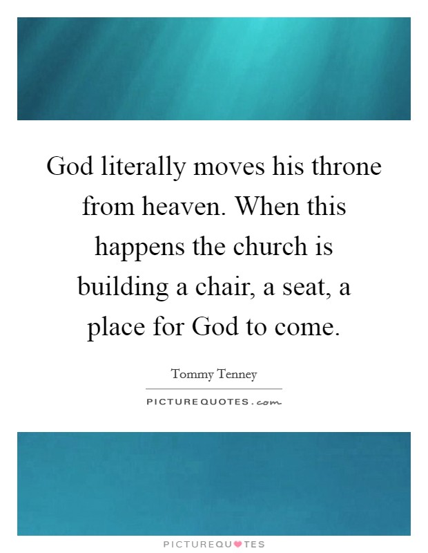 God literally moves his throne from heaven. When this happens the church is building a chair, a seat, a place for God to come. Picture Quote #1