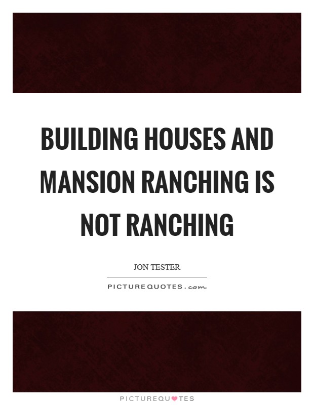 Building houses and mansion ranching is not ranching Picture Quote #1