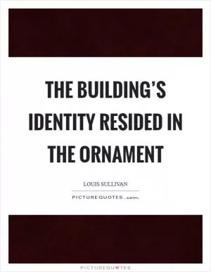 The building’s identity resided in the ornament Picture Quote #1