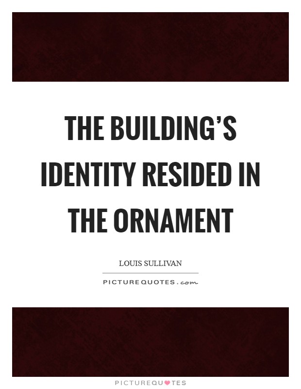 The building's identity resided in the ornament Picture Quote #1