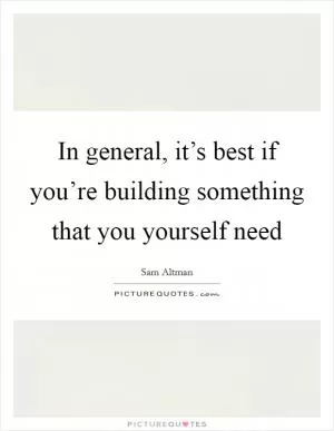 In general, it’s best if you’re building something that you yourself need Picture Quote #1