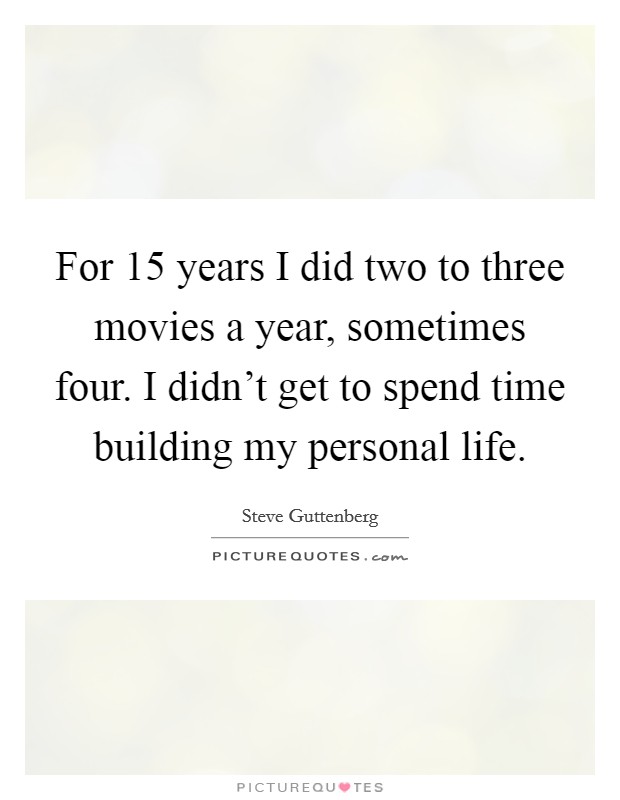 For 15 years I did two to three movies a year, sometimes four. I didn't get to spend time building my personal life. Picture Quote #1