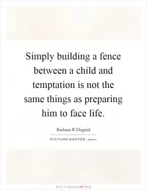 Simply building a fence between a child and temptation is not the same things as preparing him to face life Picture Quote #1