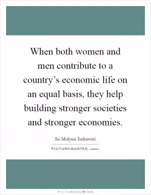 When both women and men contribute to a country’s economic life on an equal basis, they help building stronger societies and stronger economies Picture Quote #1