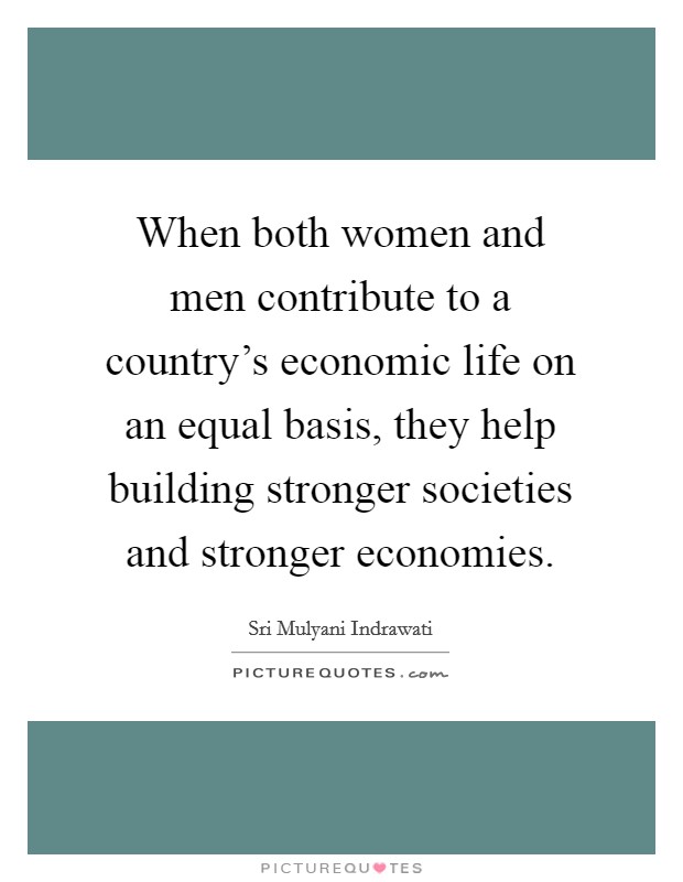When both women and men contribute to a country's economic life on an equal basis, they help building stronger societies and stronger economies. Picture Quote #1