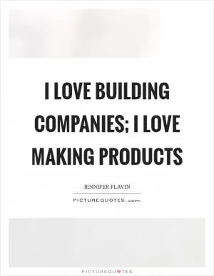 I love building companies; I love making products Picture Quote #1