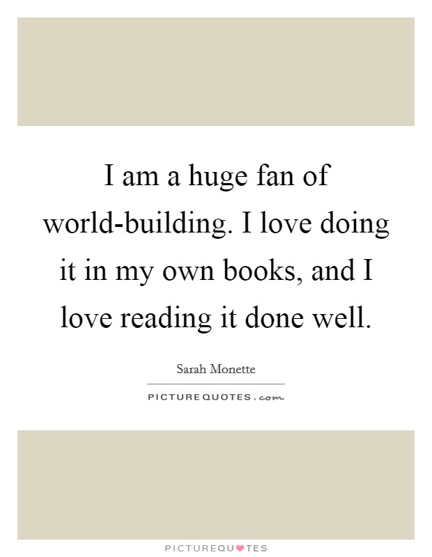 I am a huge fan of world-building. I love doing it in my own books, and I love reading it done well. Picture Quote #1