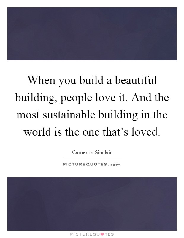 When you build a beautiful building, people love it. And the most sustainable building in the world is the one that's loved. Picture Quote #1
