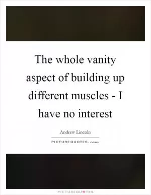 The whole vanity aspect of building up different muscles - I have no interest Picture Quote #1