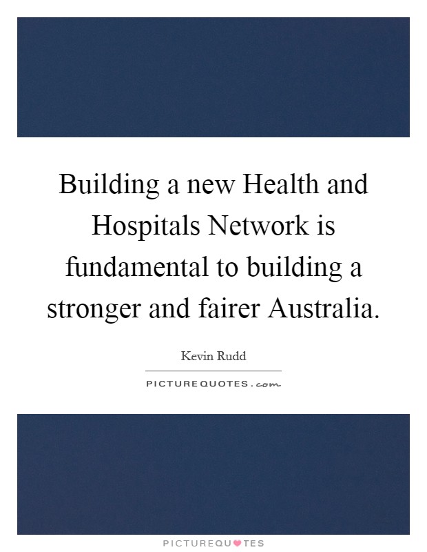 Building a new Health and Hospitals Network is fundamental to building a stronger and fairer Australia. Picture Quote #1