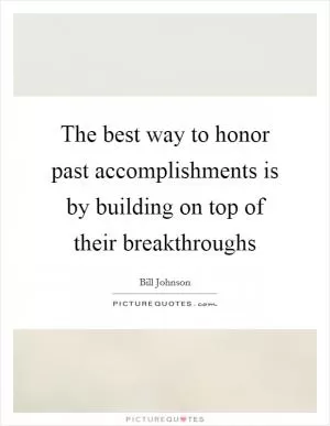 The best way to honor past accomplishments is by building on top of their breakthroughs Picture Quote #1