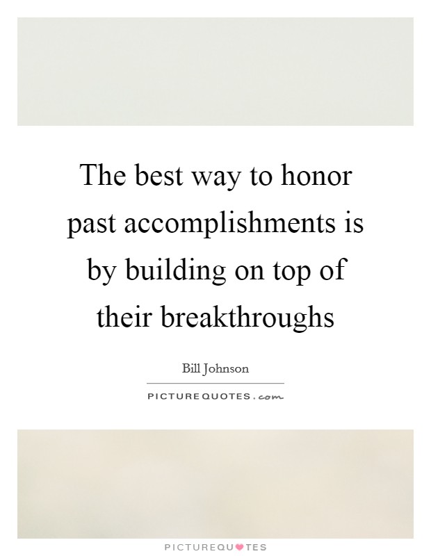 The best way to honor past accomplishments is by building on top of their breakthroughs Picture Quote #1