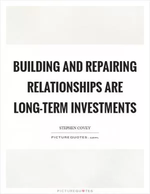 Building and repairing relationships are long-term investments Picture Quote #1