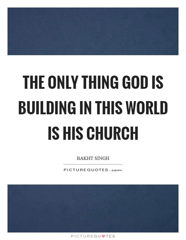 The only thing God is building in this world is his church Picture Quote #1