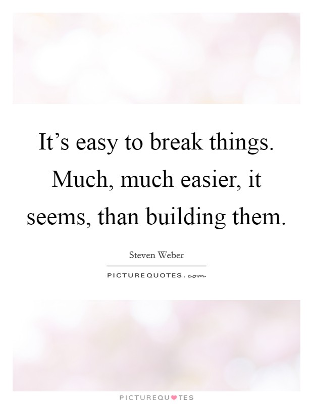 It's easy to break things. Much, much easier, it seems, than building them. Picture Quote #1
