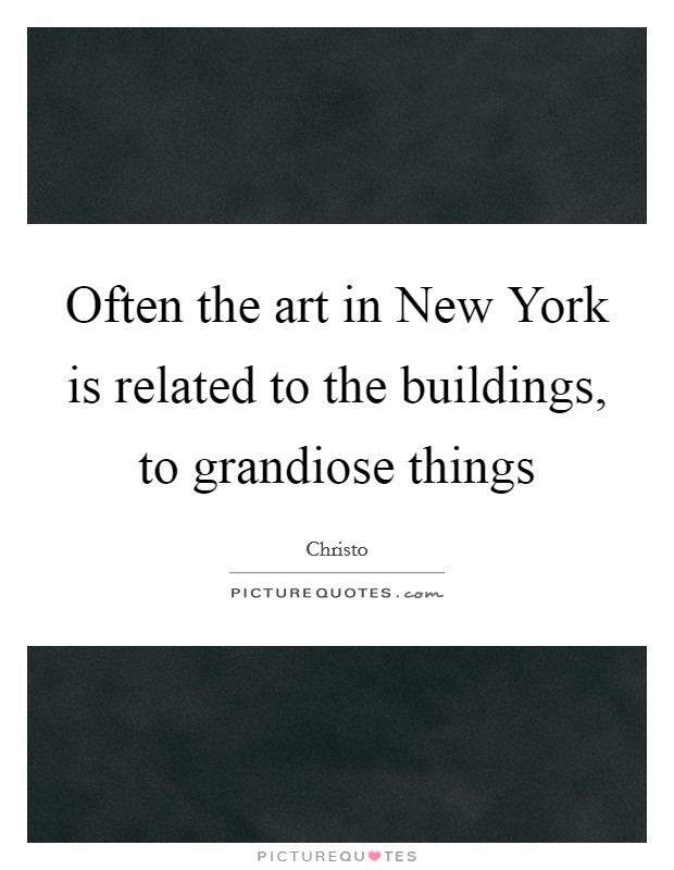 Often the art in New York is related to the buildings, to grandiose things Picture Quote #1