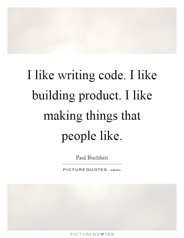 I like writing code. I like building product. I like making things that people like. Picture Quote #1
