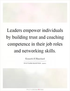 Leaders empower individuals by building trust and coaching competence in their job roles and networking skills Picture Quote #1