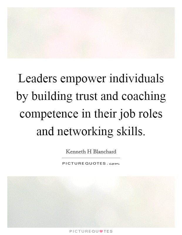 Leaders empower individuals by building trust and coaching competence in their job roles and networking skills. Picture Quote #1