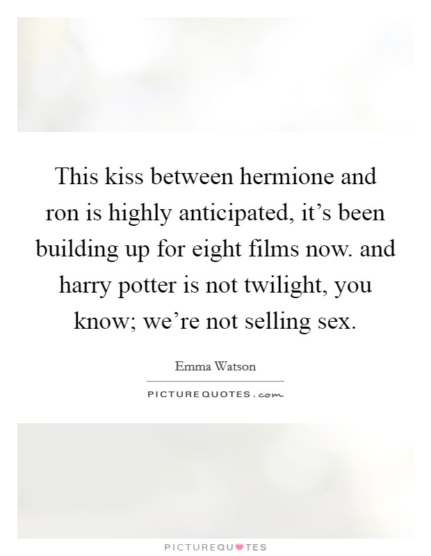 This kiss between hermione and ron is highly anticipated, it's been building up for eight films now. and harry potter is not twilight, you know; we're not selling sex. Picture Quote #1