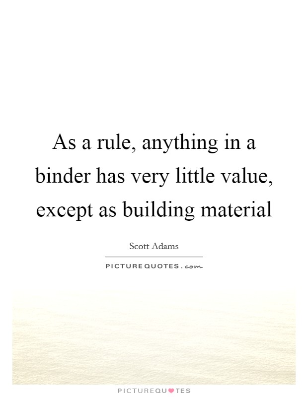 As a rule, anything in a binder has very little value, except as building material Picture Quote #1