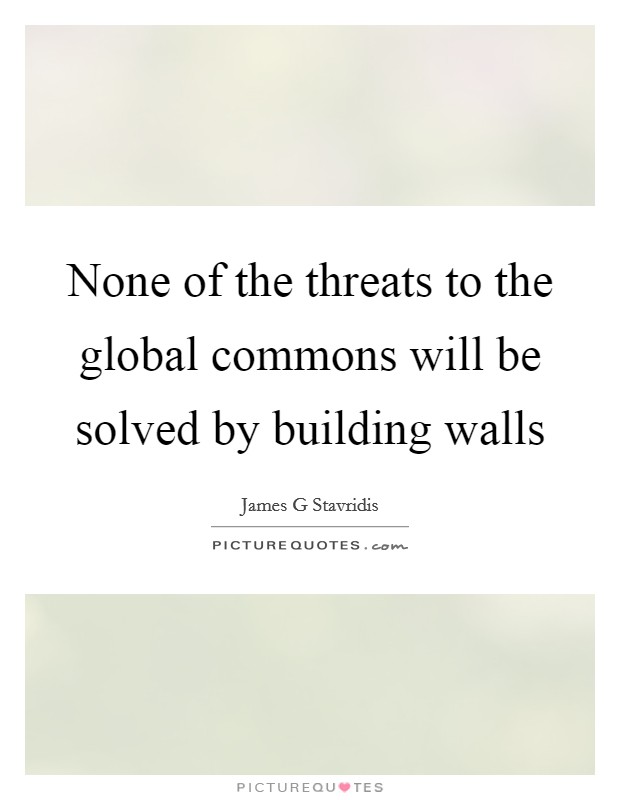 None of the threats to the global commons will be solved by building walls Picture Quote #1