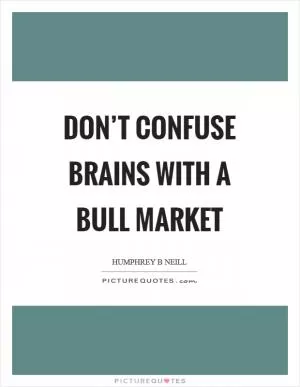 Don’t confuse brains with a bull market Picture Quote #1
