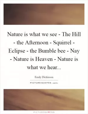 Nature is what we see - The Hill - the Afternoon - Squirrel - Eclipse - the Bumble bee - Nay - Nature is Heaven - Nature is what we hear Picture Quote #1