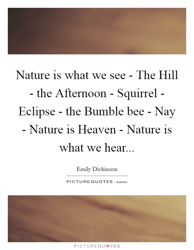 Nature is what we see - The Hill - the Afternoon - Squirrel - Eclipse - the Bumble bee - Nay - Nature is Heaven - Nature is what we hear... Picture Quote #1