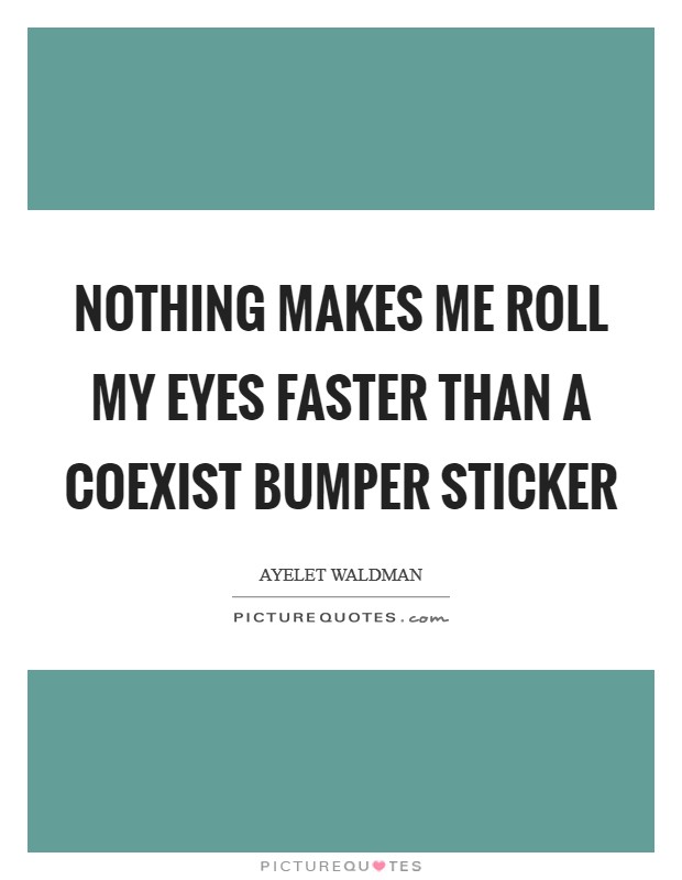 Nothing makes me roll my eyes faster than a Coexist bumper sticker Picture Quote #1