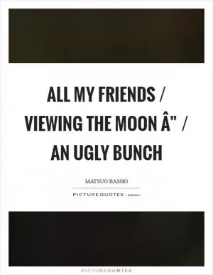 All my friends / viewing the moon Â” / an ugly bunch Picture Quote #1