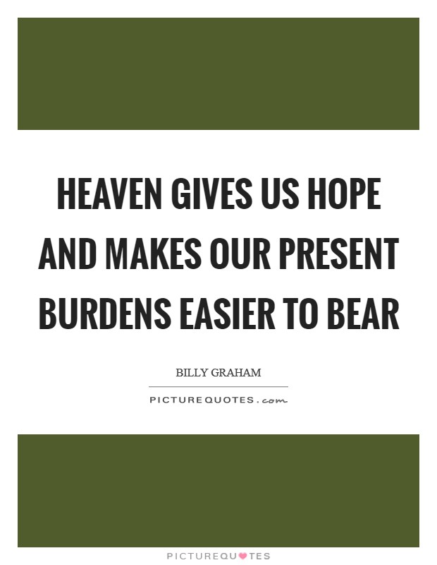 Heaven gives us hope and makes our present burdens easier to bear Picture Quote #1