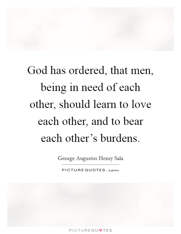 God has ordered, that men, being in need of each other, should learn to love each other, and to bear each other's burdens. Picture Quote #1