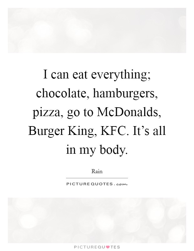 I can eat everything; chocolate, hamburgers, pizza, go to McDonalds, Burger King, KFC. It's all in my body. Picture Quote #1