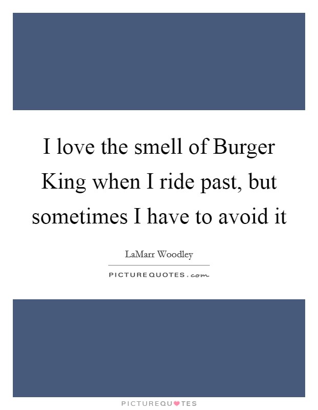 I love the smell of Burger King when I ride past, but sometimes I have to avoid it Picture Quote #1