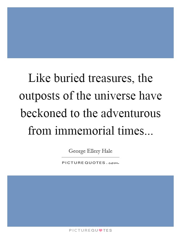 Like buried treasures, the outposts of the universe have beckoned to the adventurous from immemorial times... Picture Quote #1