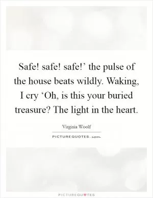 Safe! safe! safe!’ the pulse of the house beats wildly. Waking, I cry ‘Oh, is this your buried treasure? The light in the heart Picture Quote #1