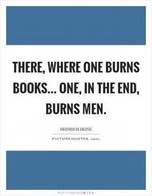 There, where one burns books... one, in the end, burns men Picture Quote #1