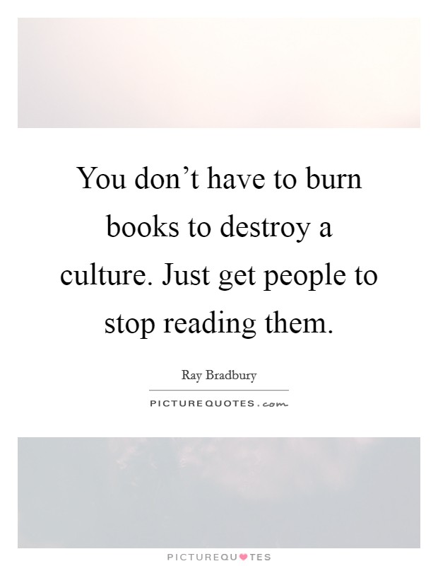 You don't have to burn books to destroy a culture. Just get people to stop reading them. Picture Quote #1