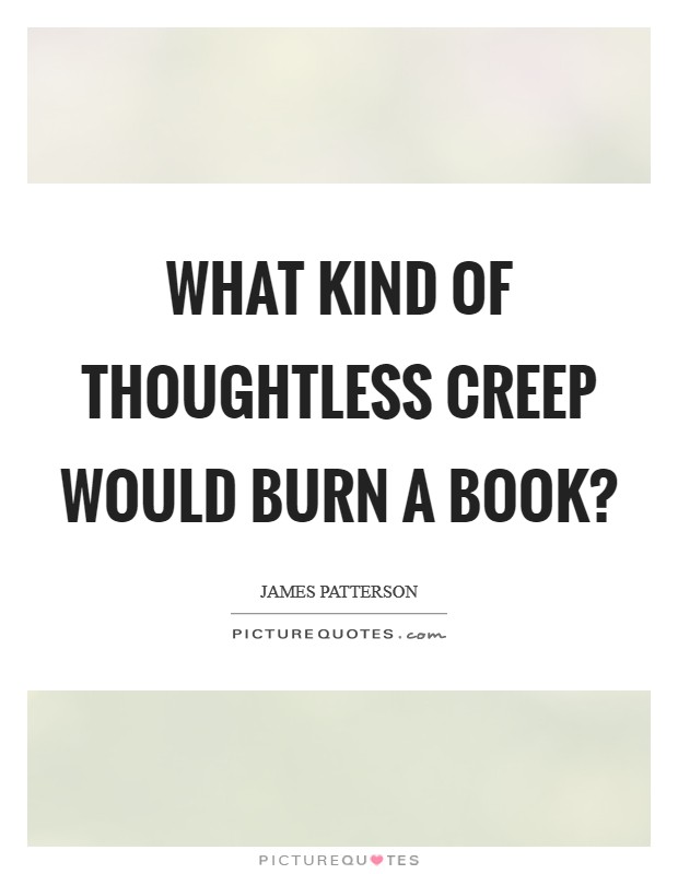 What kind of thoughtless creep would burn a book? Picture Quote #1