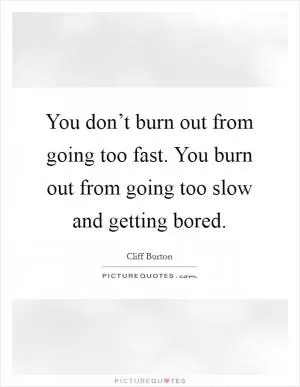 You don’t burn out from going too fast. You burn out from going too slow and getting bored Picture Quote #1