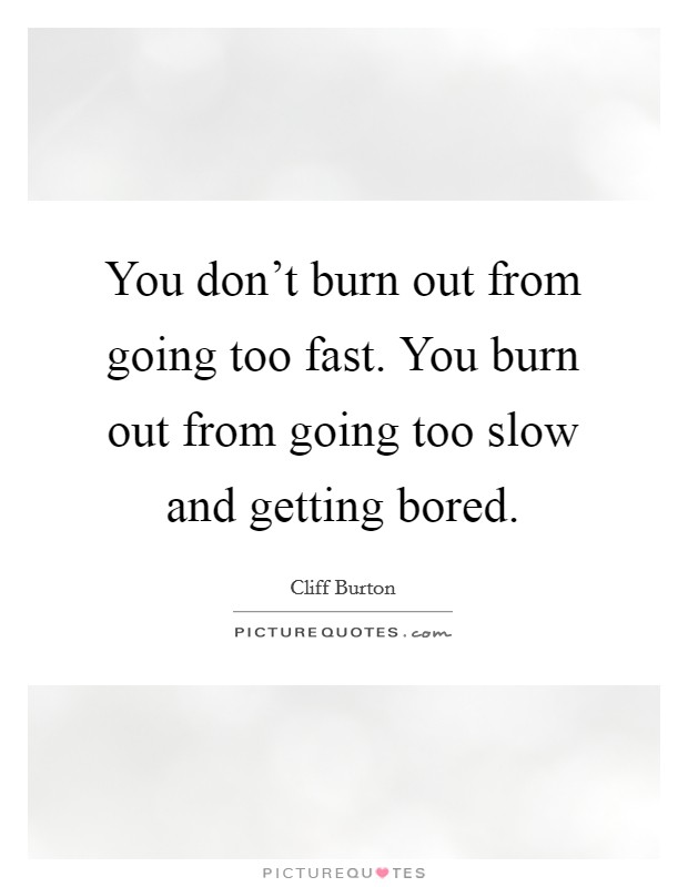 You don't burn out from going too fast. You burn out from going too slow and getting bored. Picture Quote #1