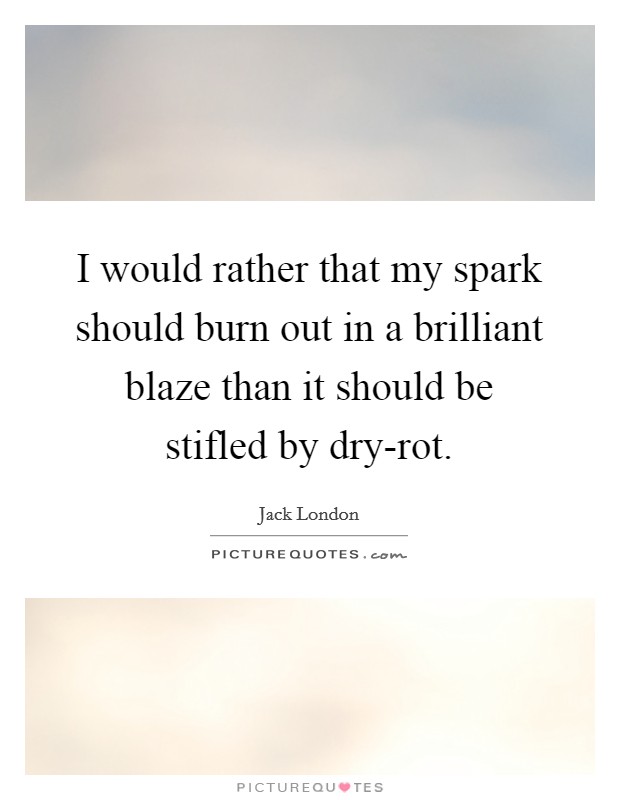 I would rather that my spark should burn out in a brilliant blaze than it should be stifled by dry-rot. Picture Quote #1