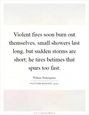 Violent fires soon burn out themselves, small showers last long, but sudden storms are short; he tires betimes that spurs too fast Picture Quote #1