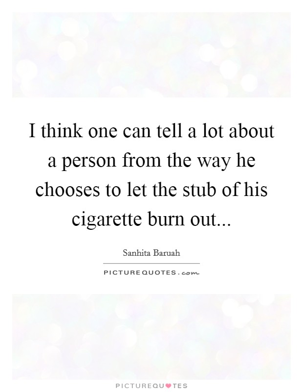 I think one can tell a lot about a person from the way he chooses to let the stub of his cigarette burn out... Picture Quote #1