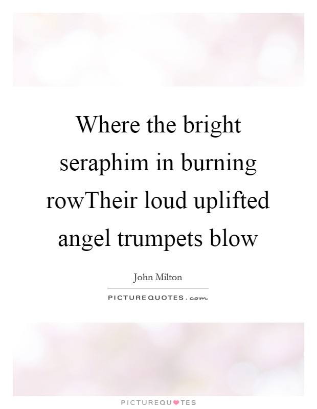 Where the bright seraphim in burning rowTheir loud uplifted angel trumpets blow Picture Quote #1