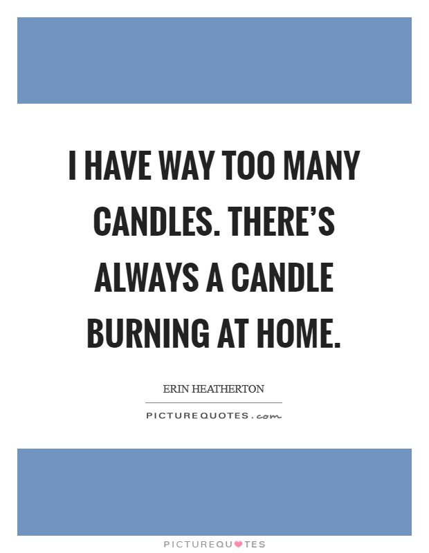 I have way too many candles. There's always a candle burning at home. Picture Quote #1