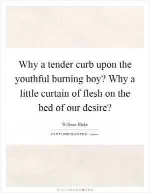 Why a tender curb upon the youthful burning boy? Why a little curtain of flesh on the bed of our desire? Picture Quote #1