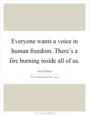 Everyone wants a voice in human freedom. There’s a fire burning inside all of us Picture Quote #1